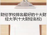 财经学校排名最好的十大财经大学(十大财经名校)