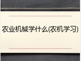 农业机械学什么(农机学习)