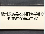 衢州龙游县农业职高学费多少(龙游农职高学费)