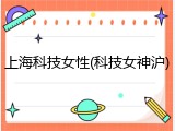 上海科技女性(科技女神沪)