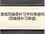 娄底双峰县补习学校靠谱吗(双峰县补习靠谱)