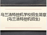 乌兰浩特挖机学校招生简章(乌兰浩特挖机招生)