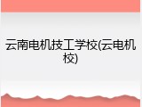 云南电机技工学校(云电机校)