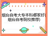 烟台自考大专本科哪家好(烟台自考院校推荐)