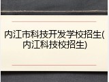 内江市科技开发学校招生(内江科技校招生)