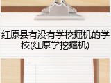 红原县有没有学挖掘机的学校(红原学挖掘机)