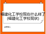 福建化工学校现在什么样了(福建化工学校现状)