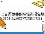 七台河免费数控培训报名地址(七台河数控培训地址)