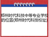 郑州时代科技中等专业学校的位置(郑州时代科技校址)