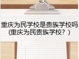 重庆为民学校是贵族学校吗(重庆为民贵族学校？)