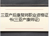 三亚产后康复师职业资格证书(三亚产康师证)