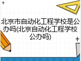 北京市自动化工程学校是公办吗(北京自动化工程学校公办吗)