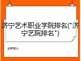 济宁艺术职业学院排名("济宁艺院排名")