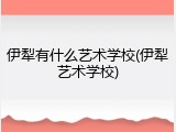 伊犁有什么艺术学校(伊犁艺术学校)