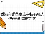 香港有哪些贵族学校有钱人住(香港贵族学校)