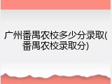 广州番禺农校多少分录取(番禺农校录取分)