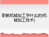 职教机械加工学什么的(机械加工技术)
