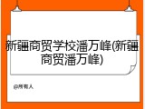 新疆商贸学校潘万峰(新疆商贸潘万峰)