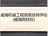 威海机械工程高级技师学校(威海高技校)