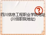 四川信息工程职业学院地址(川信职院地址)