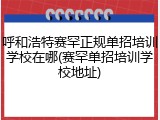 呼和浩特赛罕正规单招培训学校在哪(赛罕单招培训学校地址)