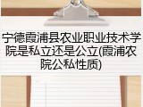 宁德霞浦县农业职业技术学院是私立还是公立(霞浦农院公私性质)