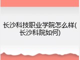 长沙科技职业学院怎么样(长沙科院如何)