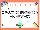 自考大学培训机构哪个好(自考机构推荐)