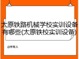 太原铁路机械学校实训设备有哪些(太原铁校实训设备)
