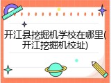 开江县挖掘机学校在哪里(开江挖掘机校址)