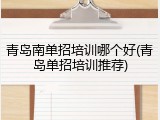 青岛南单招培训哪个好(青岛单招培训推荐)