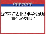 普洱墨江农业技术学校地址(墨江农校地址)
