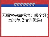 无锡宜兴单招培训哪个好(宜兴单招培训优选)