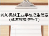 潍坊机械工业学校招生简章(潍坊机械校招生)