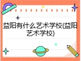 益阳有什么艺术学校(益阳艺术学校)