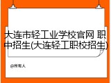 大连市轻工业学校官网 职中招生(大连轻工职校招生)