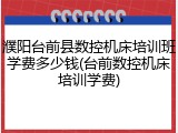 濮阳台前县数控机床培训班学费多少钱(台前数控机床培训学费)