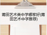 莆田艺术类中学哪家好(莆田艺术中学推荐)