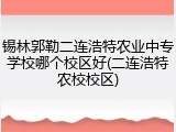 锡林郭勒二连浩特农业中专学校哪个校区好(二连浩特农校校区)