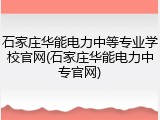 石家庄华能电力中等专业学校官网(石家庄华能电力中专官网)