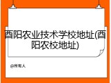 酉阳农业技术学校地址(酉阳农校地址)