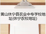 黄山休宁县农业中专学校地址(休宁农校地址)
