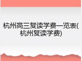 杭州高三复读学费一览表(杭州复读学费)