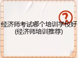 经济师考试哪个培训学校好(经济师培训推荐)