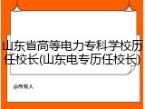 山东省高等电力专科学校历任校长(山东电专历任校长)