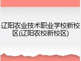 辽阳农业技术职业学校新校区(辽阳农校新校区)