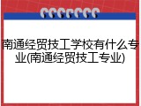 南通经贸技工学校有什么专业(南通经贸技工专业)