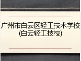 广州市白云区轻工技术学校(白云轻工技校)