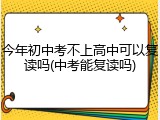 今年初中考不上高中可以复读吗(中考能复读吗)