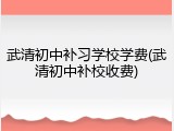 武清初中补习学校学费(武清初中补校收费)